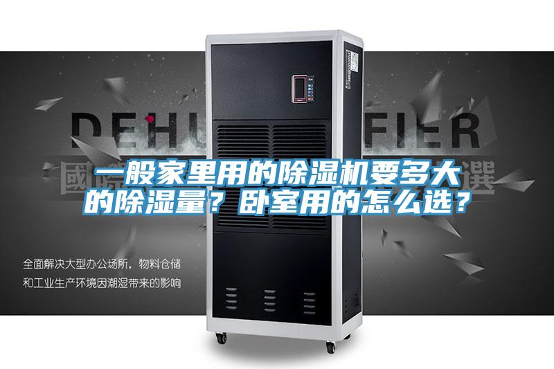 一般家里用的除濕機(jī)要多大的除濕量？臥室用的怎么選？