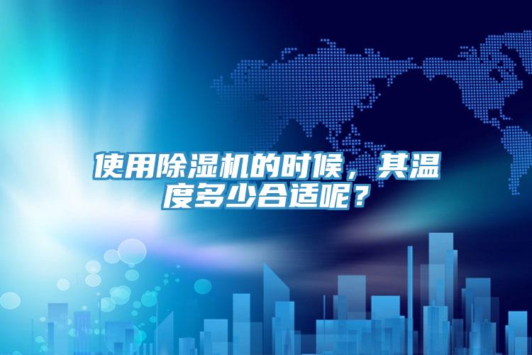 使用除濕機(jī)的時(shí)候，其溫度多少合適呢？