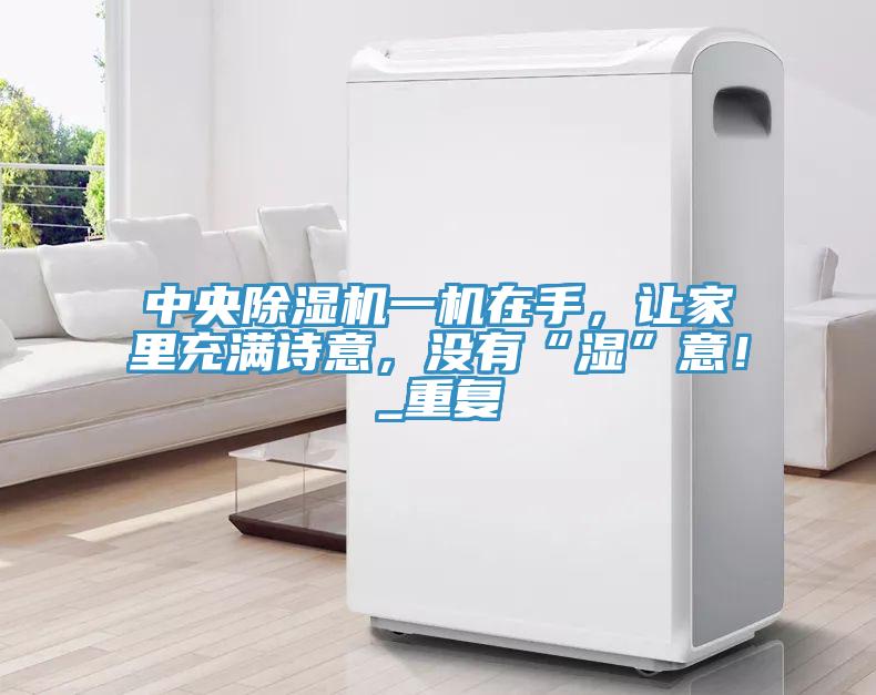 中央除濕機(jī)一機(jī)在手，讓家里充滿詩意，沒有“濕”意！_重復(fù)