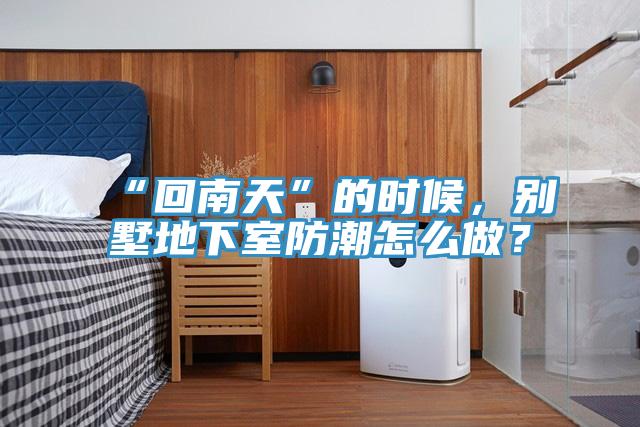 “回南天”的時候，別墅地下室防潮怎么做？