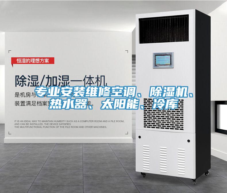 專業(yè)安裝維修空調、除濕機、熱水器、太陽能、冷庫