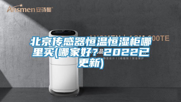 北京傳感器恒溫恒濕柜哪里買(哪家好？2022已更新)