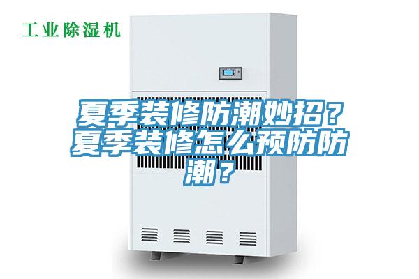 夏季裝修防潮妙招？夏季裝修怎么預防防潮？