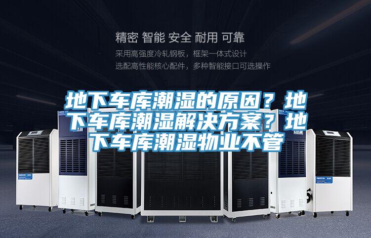地下車庫潮濕的原因？地下車庫潮濕解決方案？地下車庫潮濕物業(yè)不管