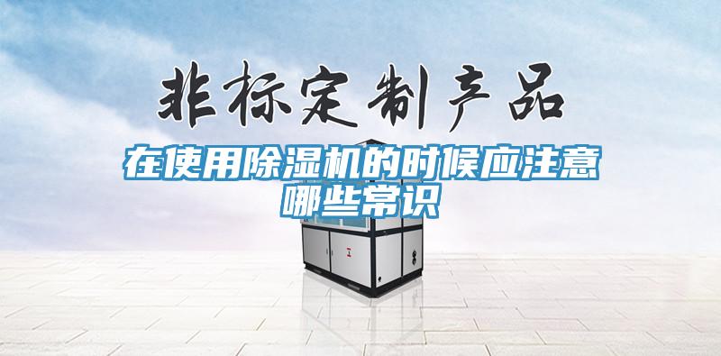 在使用除濕機的時候應(yīng)注意哪些常識