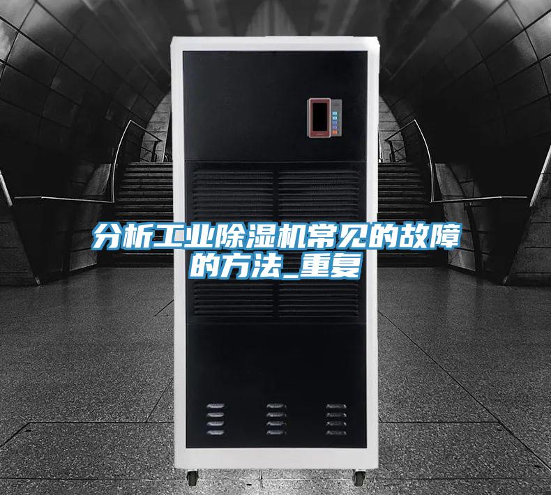 分析工業(yè)除濕機(jī)常見(jiàn)的故障的方法_重復(fù)