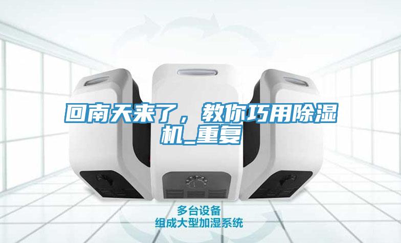 回南天來(lái)了，教你巧用除濕機(jī)_重復(fù)