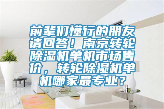 前輩們懂行的朋友請(qǐng)回答！南京轉(zhuǎn)輪除濕機(jī)單機(jī)市場(chǎng)售價(jià)，轉(zhuǎn)輪除濕機(jī)單機(jī)哪家最專(zhuān)業(yè)？