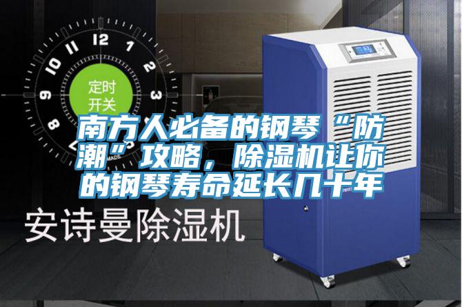 南方人必備的鋼琴“防潮”攻略，除濕機讓你的鋼琴壽命延長幾十年