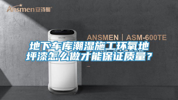 地下車庫(kù)潮濕施工環(huán)氧地坪漆怎么做才能保證質(zhì)量？