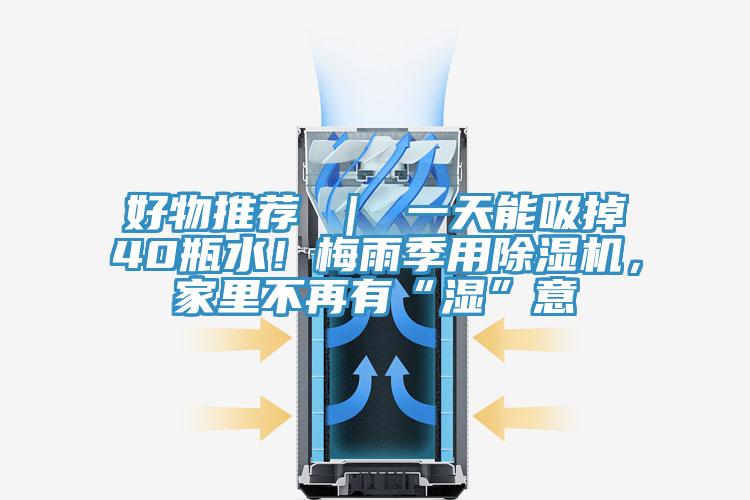 好物推薦 ｜ 一天能吸掉40瓶水！梅雨季用除濕機(jī)，家里不再有“濕”意