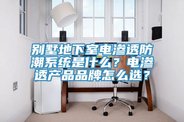 別墅地下室電滲透防潮系統(tǒng)是什么？電滲透產(chǎn)品品牌怎么選？