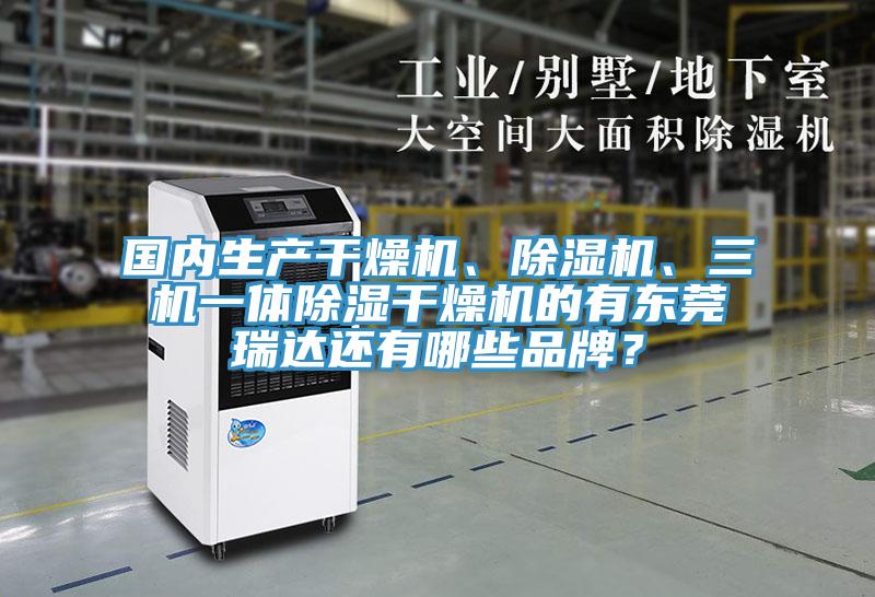 國內(nèi)生產(chǎn)干燥機(jī)、除濕機(jī)、三機(jī)一體除濕干燥機(jī)的有東莞瑞達(dá)還有哪些品牌？