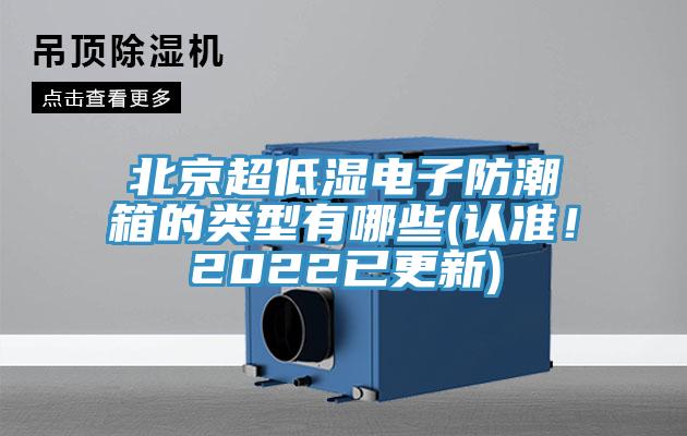 北京超低濕電子防潮箱的類型有哪些(認(rèn)準(zhǔn)！2022已更新)