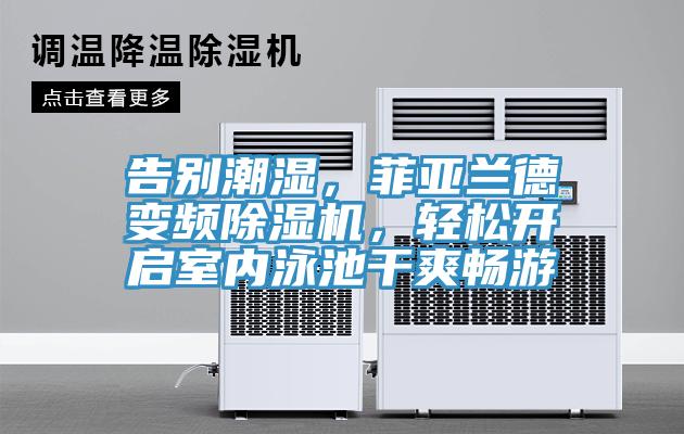 告別潮濕，菲亞蘭德變頻除濕機(jī)，輕松開啟室內(nèi)泳池干爽暢游