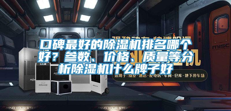 口碑最好的除濕機(jī)排名哪個好？參數(shù)、價格、質(zhì)量等分析除濕機(jī)什么牌子好