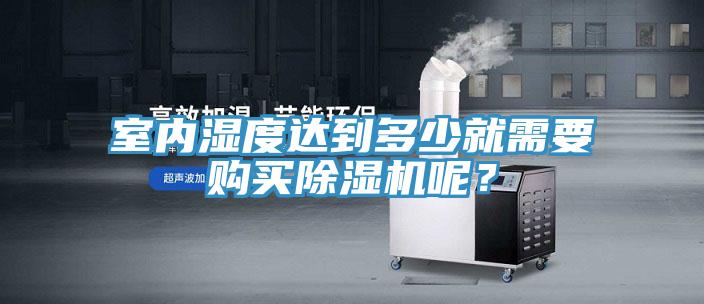 室內(nèi)濕度達到多少就需要購買除濕機呢？