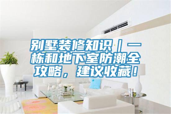 別墅裝修知識(shí)｜一棟和地下室防潮全攻略，建議收藏！