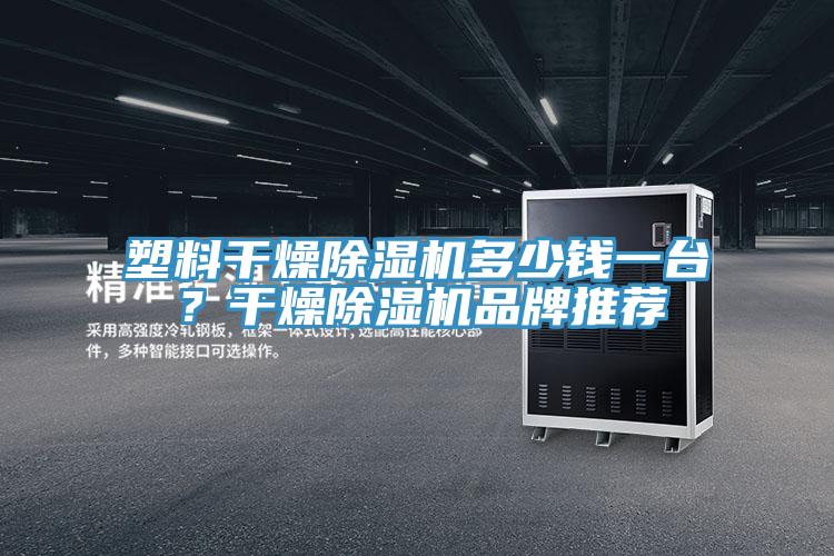 塑料干燥除濕機(jī)多少錢(qián)一臺(tái)？干燥除濕機(jī)品牌推薦