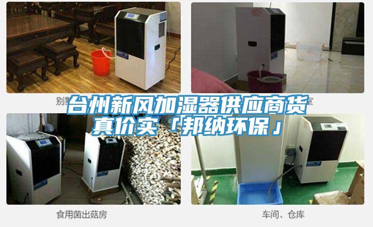 臺州新風(fēng)加濕器供應(yīng)商貨真價實「邦納環(huán)?！?></div>
								<div   id=