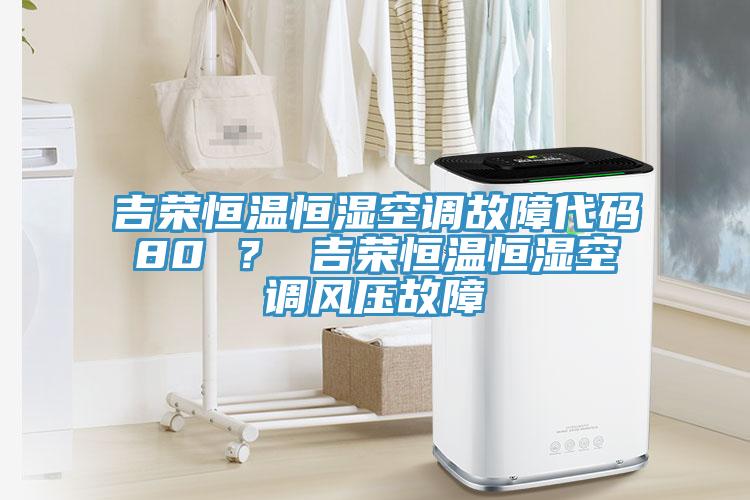 吉榮恒溫恒濕空調(diào)故障代碼80 ？ 吉榮恒溫恒濕空調(diào)風(fēng)壓故障