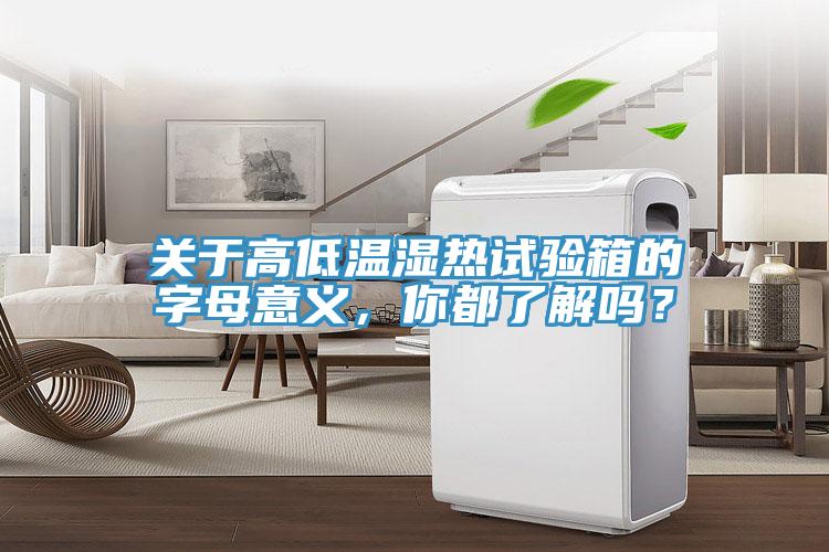 關(guān)于高低溫濕熱試驗(yàn)箱的字母意義，你都了解嗎？