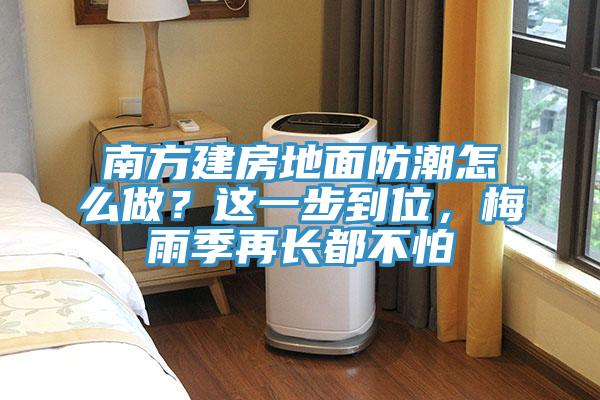 南方建房地面防潮怎么做？這一步到位，梅雨季再長都不怕