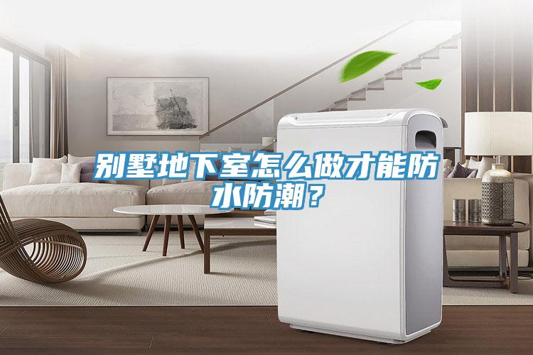 別墅地下室怎么做才能防水防潮？