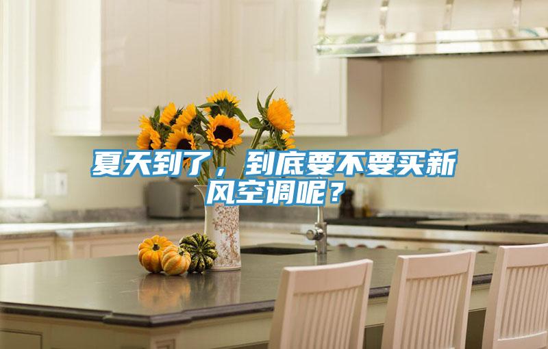 夏天到了，到底要不要買新風空調(diào)呢？