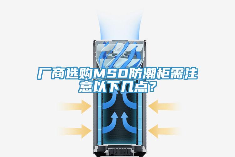 廠商選購(gòu)MSD防潮柜需注意以下幾點(diǎn)？