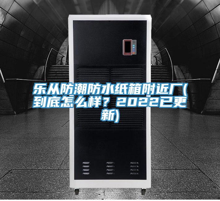 樂(lè)從防潮防水紙箱附近廠(到底怎么樣？2022已更新)