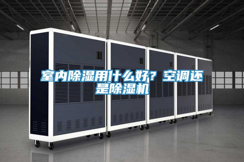 室內(nèi)除濕用什么好？空調(diào)還是除濕機