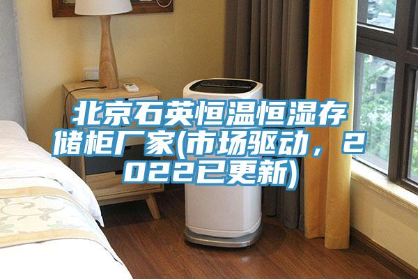 北京石英恒溫恒濕存儲(chǔ)柜廠家(市場驅(qū)動(dòng)，2022已更新)