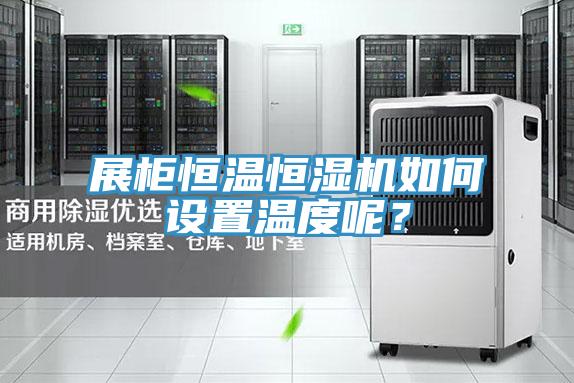 展柜恒溫恒濕機(jī)如何設(shè)置溫度呢？