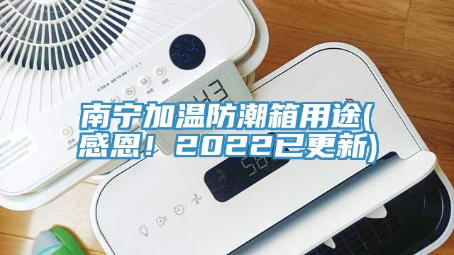 南寧加溫防潮箱用途(感恩！2022已更新)