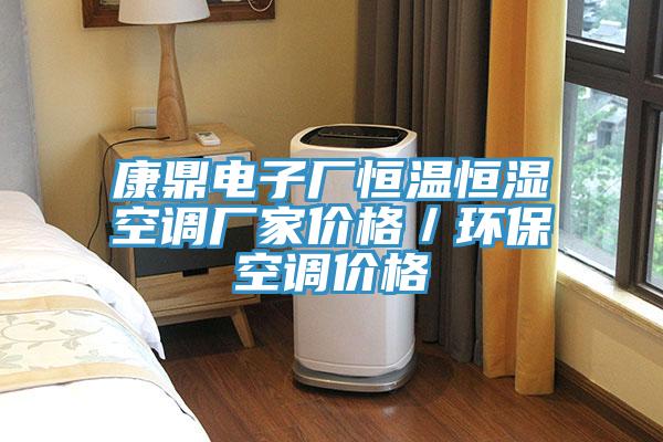 康鼎電子廠恒溫恒濕空調(diào)廠家價格／環(huán)?？照{(diào)價格