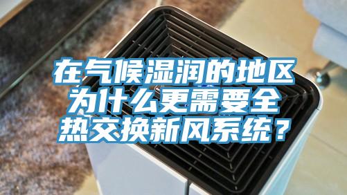 在氣候濕潤的地區(qū)為什么更需要全熱交換新風系統(tǒng)？