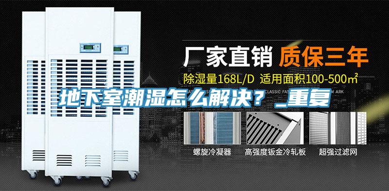 地下室潮濕怎么解決？_重復(fù)