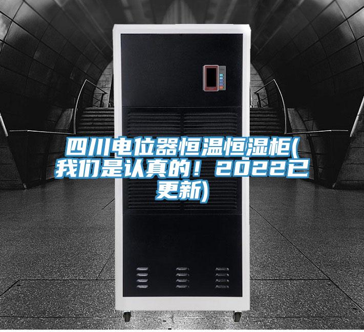 四川電位器恒溫恒濕柜(我們是認真的！2022已更新)