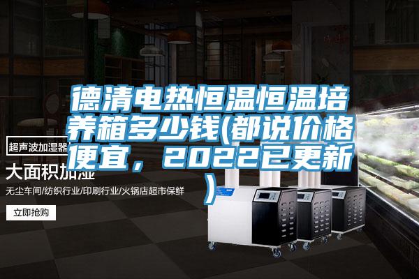 德清電熱恒溫恒溫培養(yǎng)箱多少錢(都說價(jià)格便宜，2022已更新)