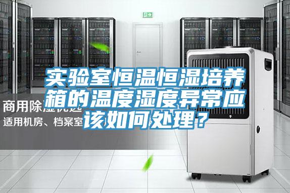 實(shí)驗(yàn)室恒溫恒濕培養(yǎng)箱的溫度濕度異常應(yīng)該如何處理？