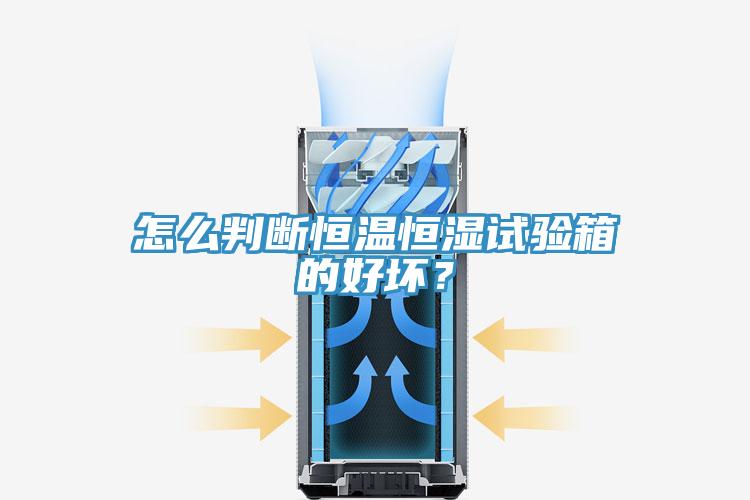 怎么判斷恒溫恒濕試驗箱的好壞？