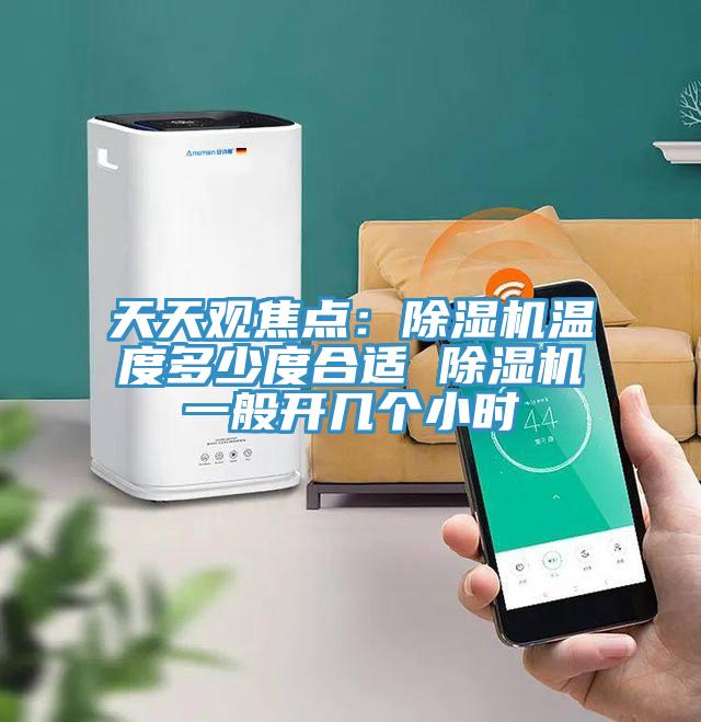 天天觀焦點：除濕機(jī)溫度多少度合適 除濕機(jī)一般開幾個小時