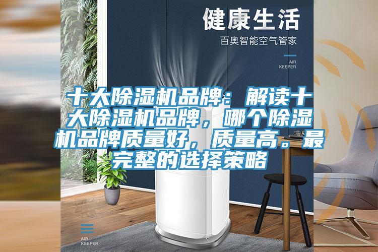 十大除濕機品牌：解讀十大除濕機品牌，哪個除濕機品牌質(zhì)量好，質(zhì)量高。最完整的選擇策略