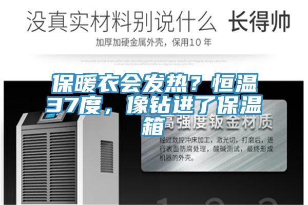 保暖衣會(huì)發(fā)熱？恒溫37度，像鉆進(jìn)了保溫箱