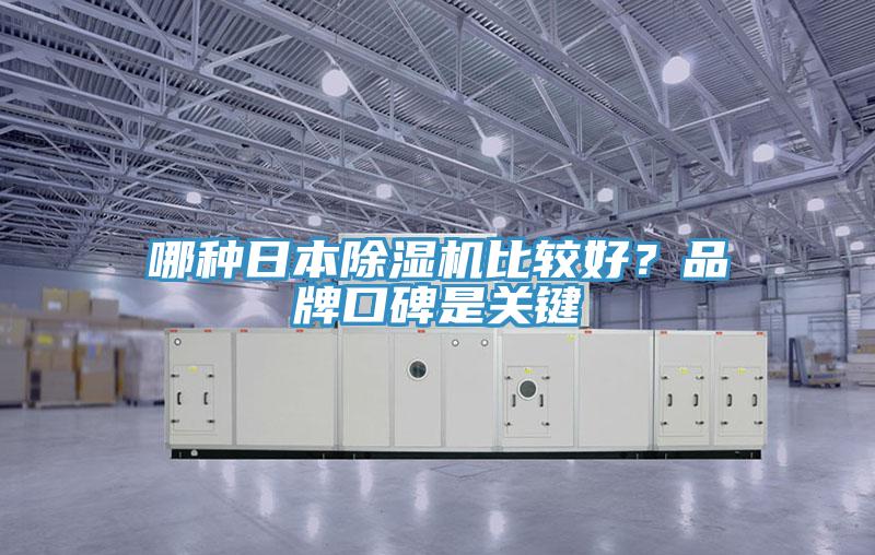 哪種日本除濕機(jī)比較好？品牌口碑是關(guān)鍵