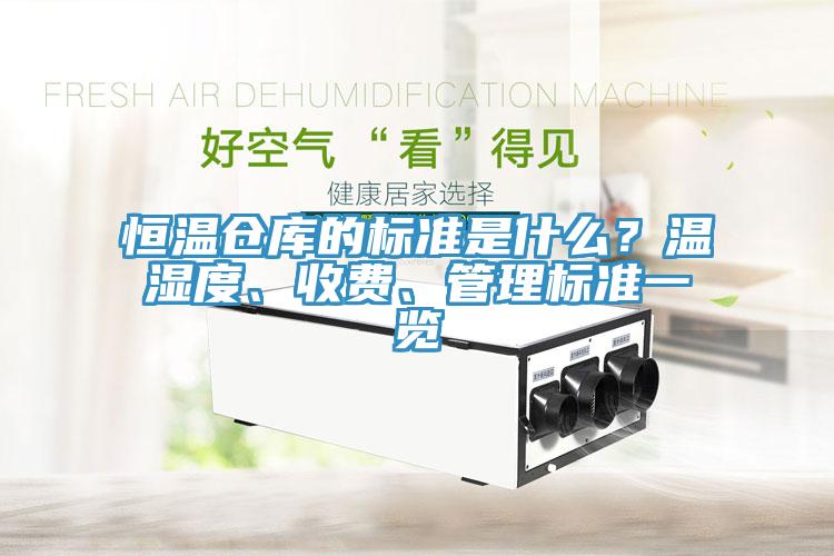 恒溫倉庫的標準是什么？溫濕度、收費、管理標準一覽
