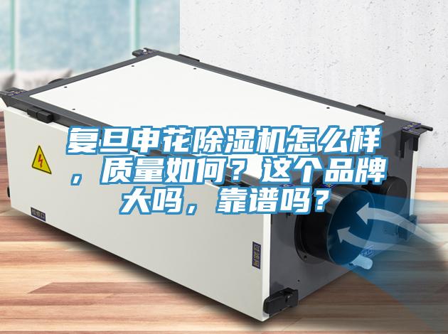 復(fù)旦申花除濕機怎么樣，質(zhì)量如何？這個品牌大嗎，靠譜嗎？