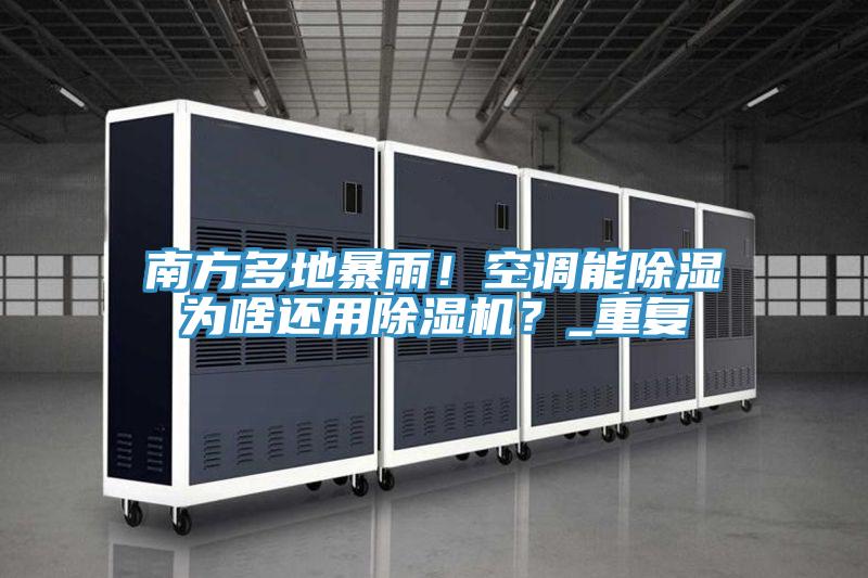 南方多地暴雨！空調能除濕為啥還用除濕機？_重復