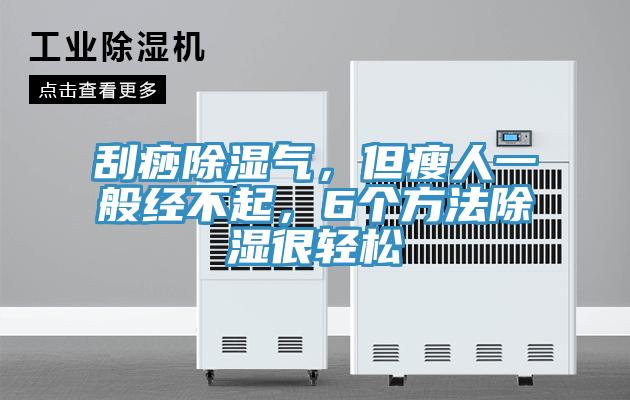 刮痧除濕氣，但瘦人一般經(jīng)不起，6個方法除濕很輕松